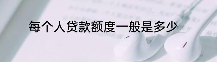 每个人贷款额度一般是多少