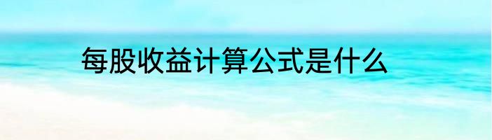 每股收益计算公式是什么