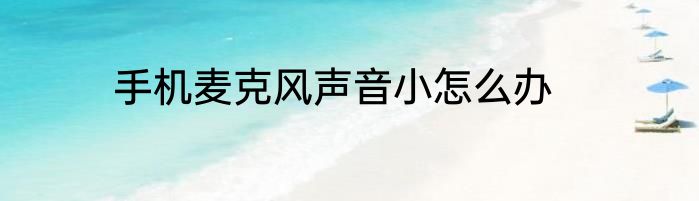 手机麦克风声音小怎么办