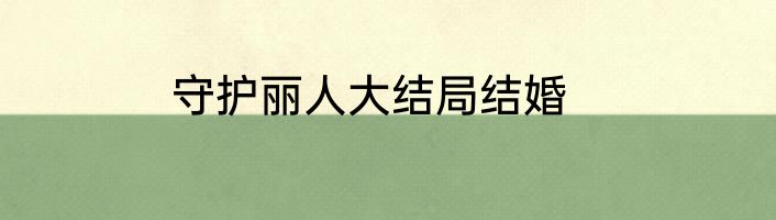 守护丽人大结局结婚