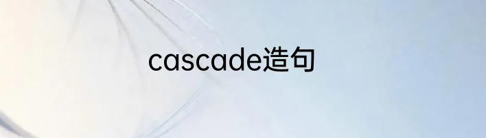 cascade造句
