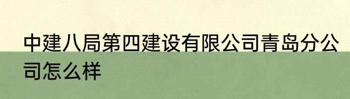 中建八局第四建设有限公司青岛分公司怎么样