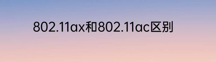 802.11ax和802.11ac区别
