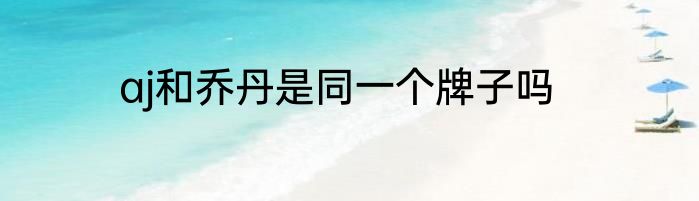 aj和乔丹是同一个牌子吗