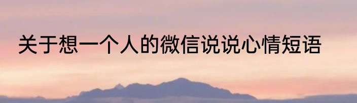 关于想一个人的微信说说心情短语