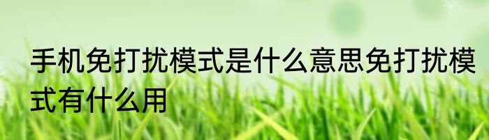 手机免打扰模式是什么意思免打扰模式有什么用