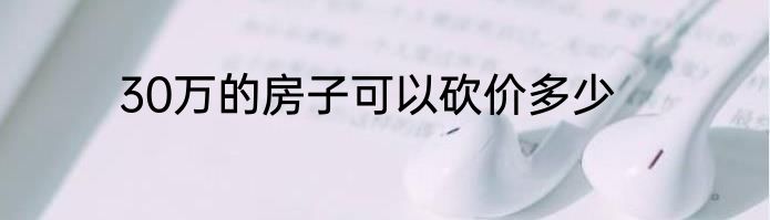 30万的房子可以砍价多少