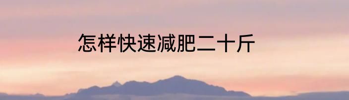 怎样快速减肥二十斤