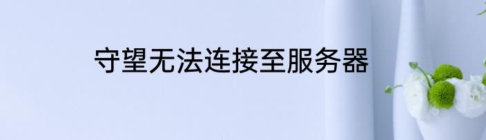 守望无法连接至服务器