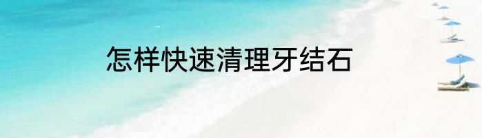 怎样快速清理牙结石