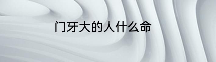 门牙大的人什么命