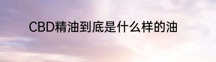 CBD精油到底是什么样的油