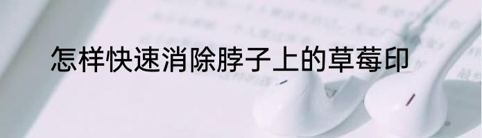 怎样快速消除脖子上的草莓印