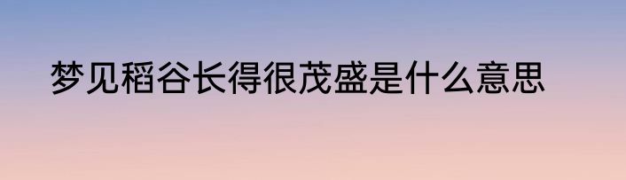 梦见稻谷长得很茂盛是什么意思