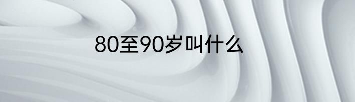 80至90岁叫什么