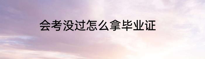 会考没过怎么拿毕业证