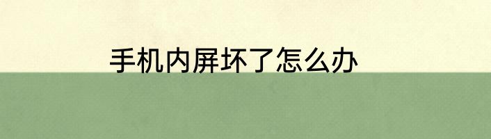 手机内屏坏了怎么办