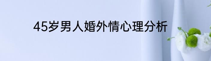 45岁男人婚外情心理分析