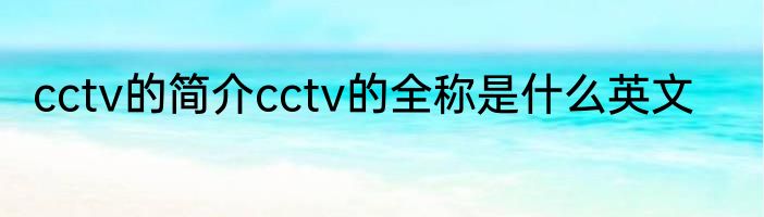 cctv的简介cctv的全称是什么英文