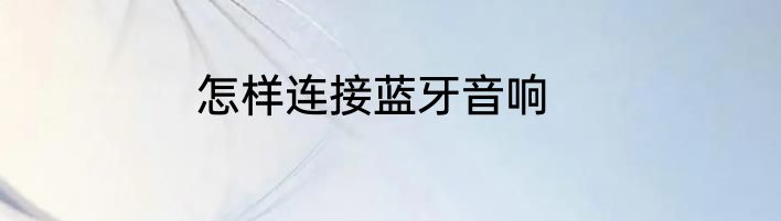 怎样连接蓝牙音响