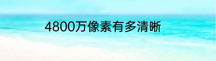 4800万像素有多清晰