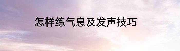怎样练气息及发声技巧