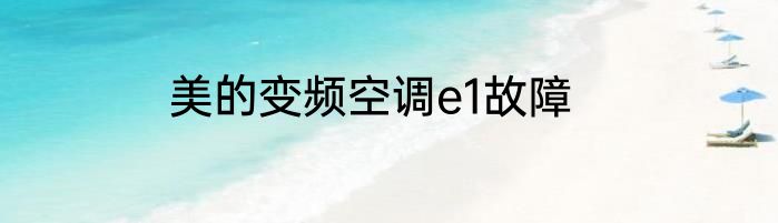 美的变频空调e1故障