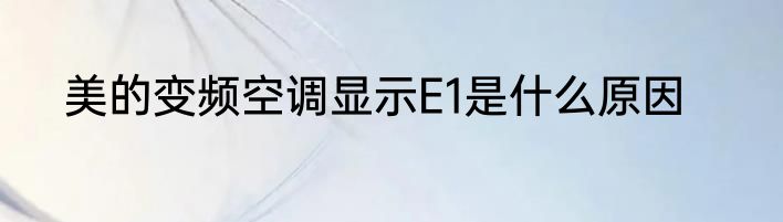 美的变频空调显示E1是什么原因