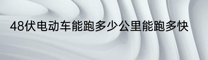 48伏电动车能跑多少公里能跑多快