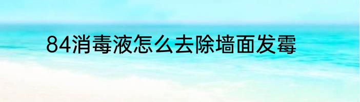 84消毒液怎么去除墙面发霉