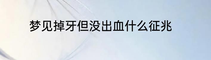 梦见掉牙但没出血什么征兆