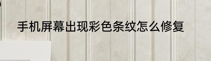 手机屏幕出现彩色条纹怎么修复