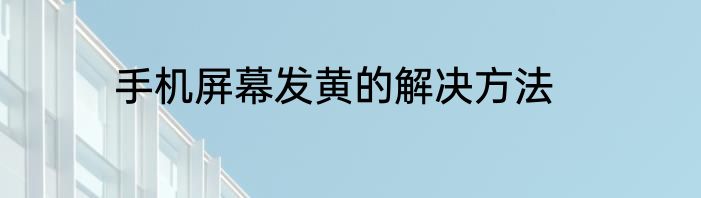 手机屏幕发黄的解决方法