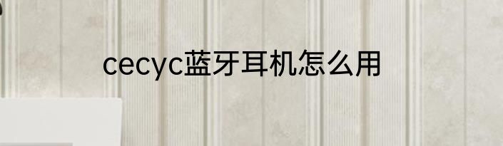 cecyc蓝牙耳机怎么用