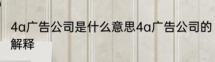 4a广告公司是什么意思4a广告公司的解释