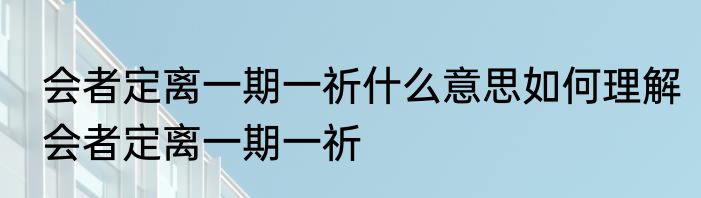 会者定离一期一祈什么意思如何理解会者定离一期一祈