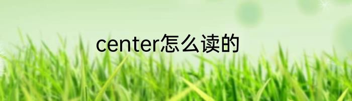 center怎么读的