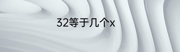 32等于几个x