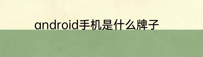 android手机是什么牌子