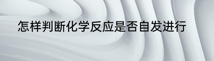 怎样判断化学反应是否自发进行