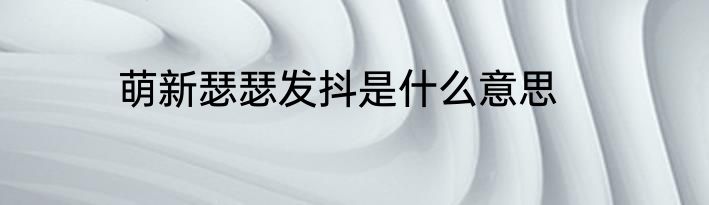 萌新瑟瑟发抖是什么意思