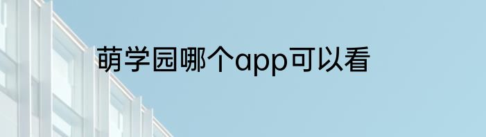 萌学园哪个app可以看