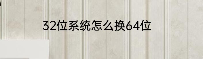 32位系统怎么换64位