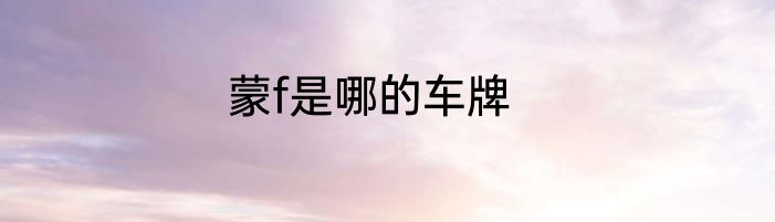 蒙f是哪的车牌
