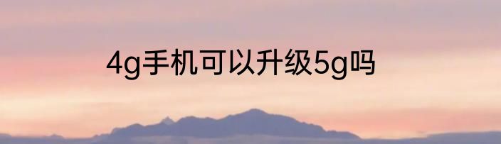 4g手机可以升级5g吗