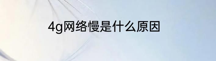 4g网络慢是什么原因