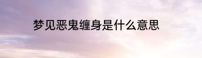 梦见恶鬼缠身是什么意思