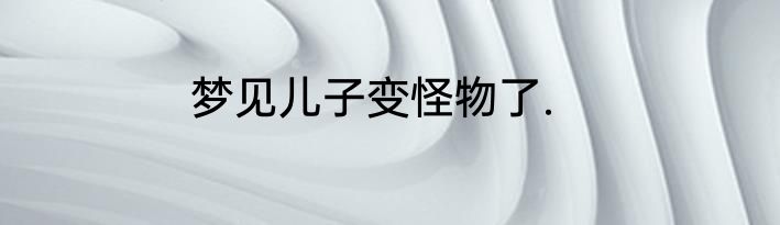 梦见儿子变怪物了.