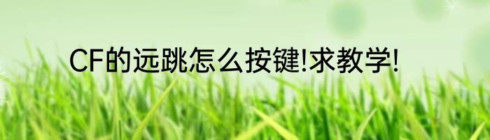 CF的远跳怎么按键!求教学!