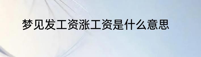 梦见发工资涨工资是什么意思